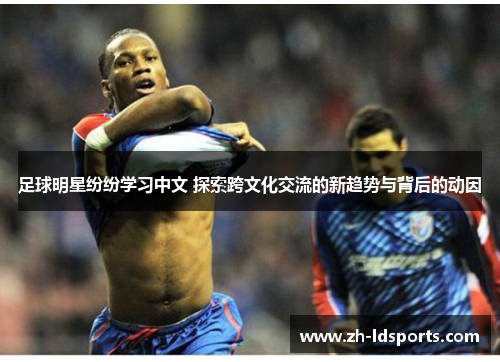 足球明星纷纷学习中文 探索跨文化交流的新趋势与背后的动因