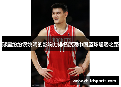 球星纷纷谈姚明的影响力排名展现中国篮球崛起之路