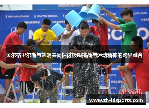 贝尔格里尔斯与姚明共同探讨极限挑战与运动精神的跨界融合