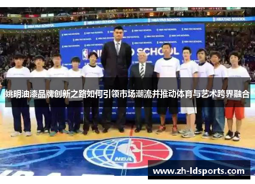 姚明油漆品牌创新之路如何引领市场潮流并推动体育与艺术跨界融合