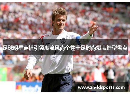 足球明星穿搭引领潮流风尚个性十足时尚爆表造型盘点