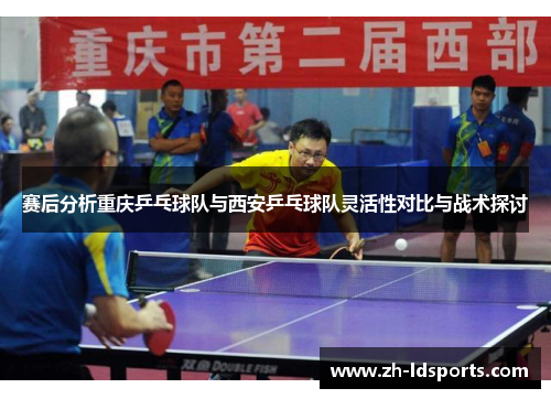 赛后分析重庆乒乓球队与西安乒乓球队灵活性对比与战术探讨