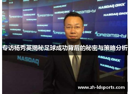 专访杨秀英揭秘足球成功背后的秘密与策略分析