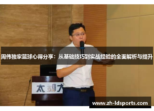 周伟独家篮球心得分享：从基础技巧到实战经验的全面解析与提升
