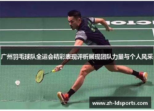 广州羽毛球队全运会精彩表现评析展现团队力量与个人风采