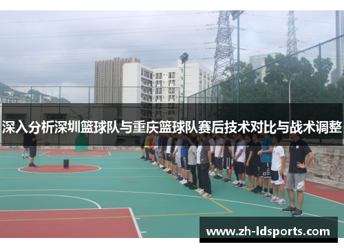深入分析深圳篮球队与重庆篮球队赛后技术对比与战术调整