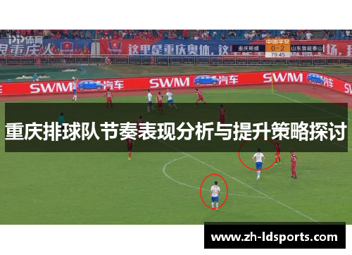 重庆排球队节奏表现分析与提升策略探讨