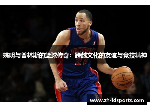 姚明与普林斯的篮球传奇：跨越文化的友谊与竞技精神