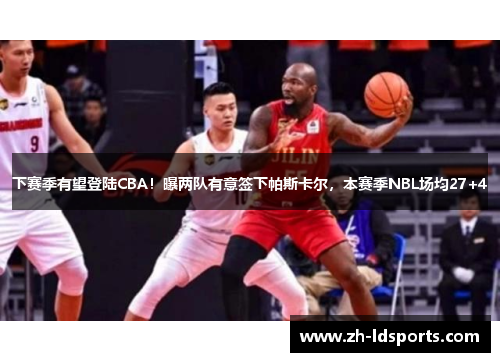 下赛季有望登陆CBA！曝两队有意签下帕斯卡尔，本赛季NBL场均27+4