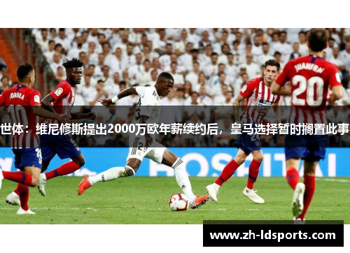 世体：维尼修斯提出2000万欧年薪续约后，皇马选择暂时搁置此事