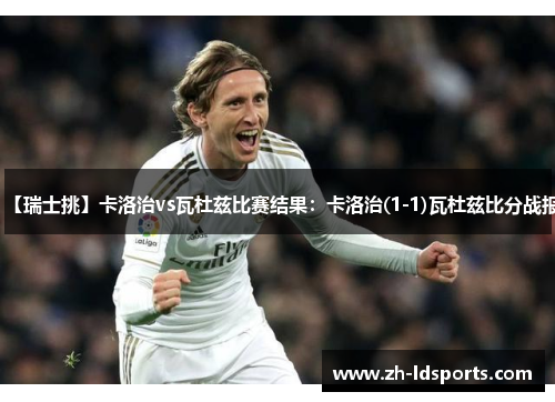 【瑞士挑】卡洛治vs瓦杜兹比赛结果：卡洛治(1-1)瓦杜兹比分战报