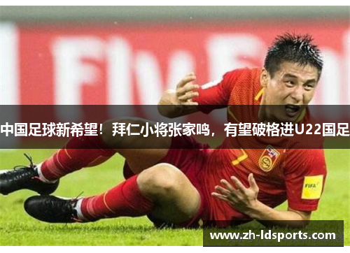 中国足球新希望！拜仁小将张家鸣，有望破格进U22国足