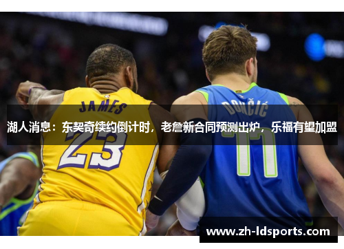 湖人消息：东契奇续约倒计时，老詹新合同预测出炉，乐福有望加盟