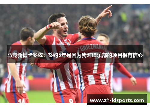 马竞新援卡多佐：签约5年是因为我对俱乐部的项目很有信心